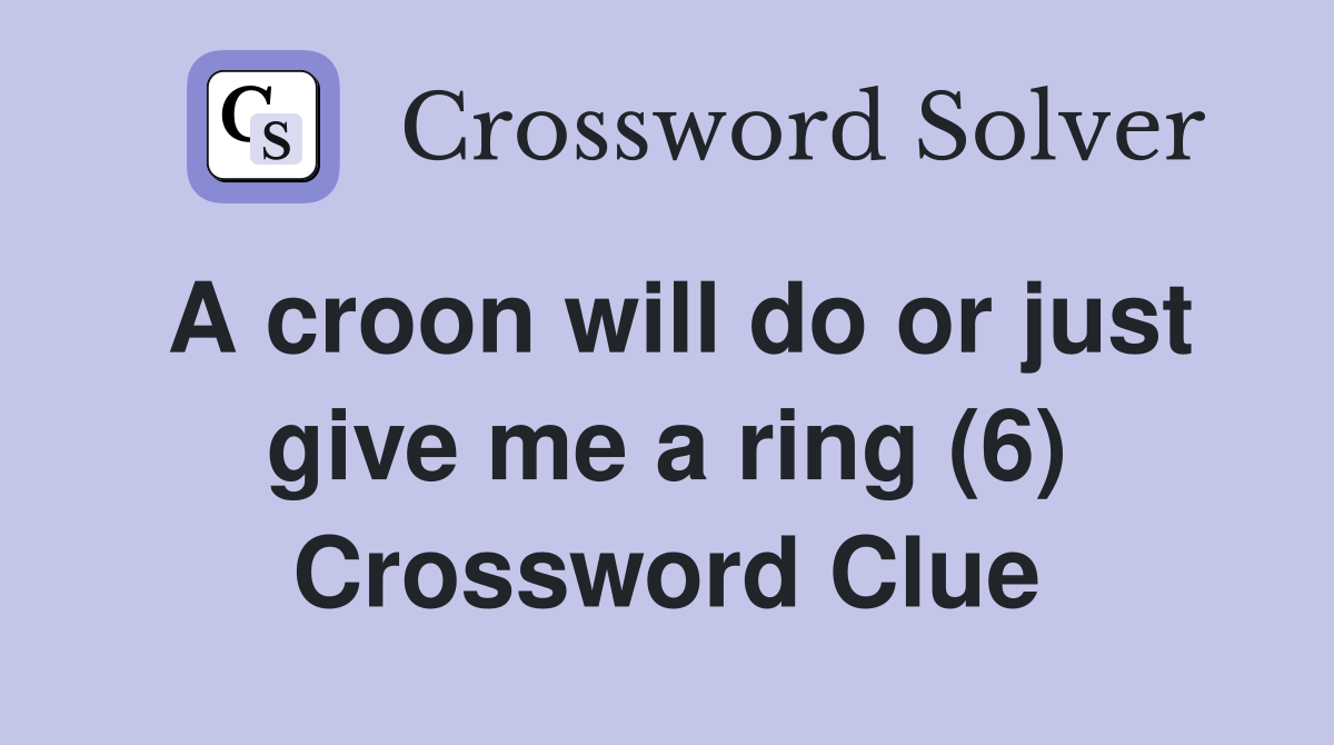 A croon will do or just give me a ring (6) Crossword Clue