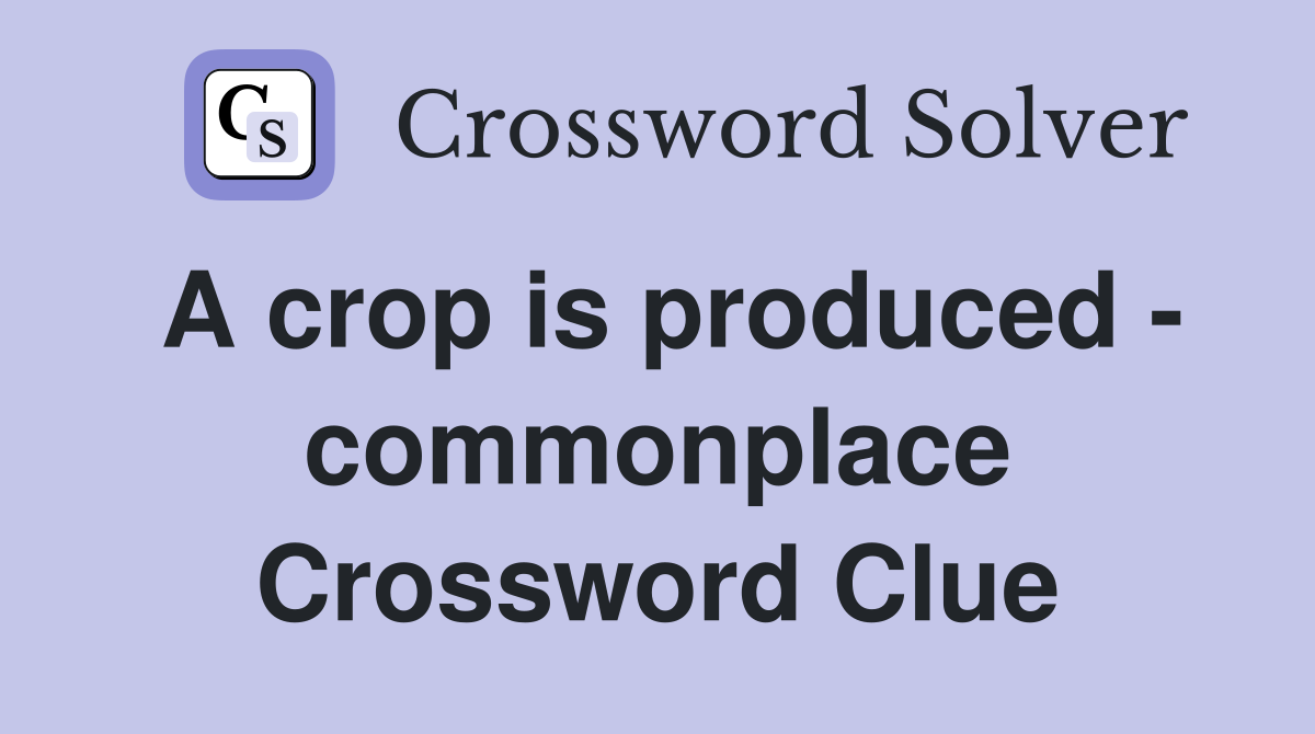 A crop is produced - commonplace Crossword Clue