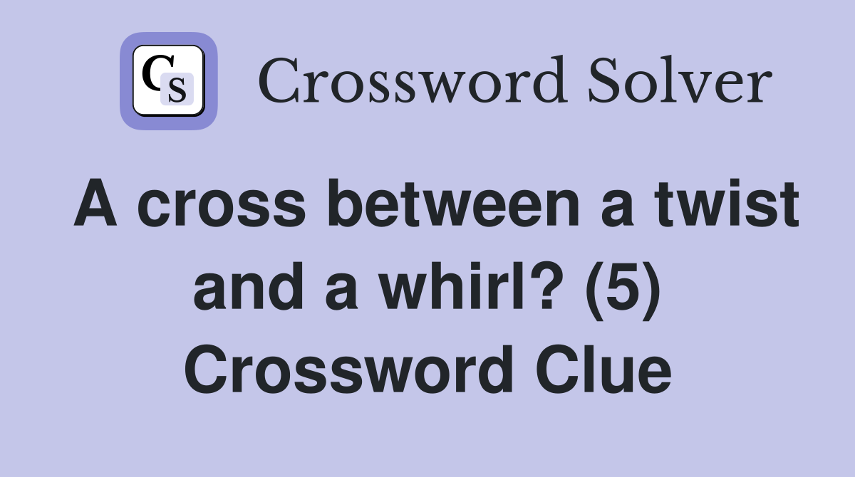 A cross between a twist and a whirl? (5) Crossword Clue