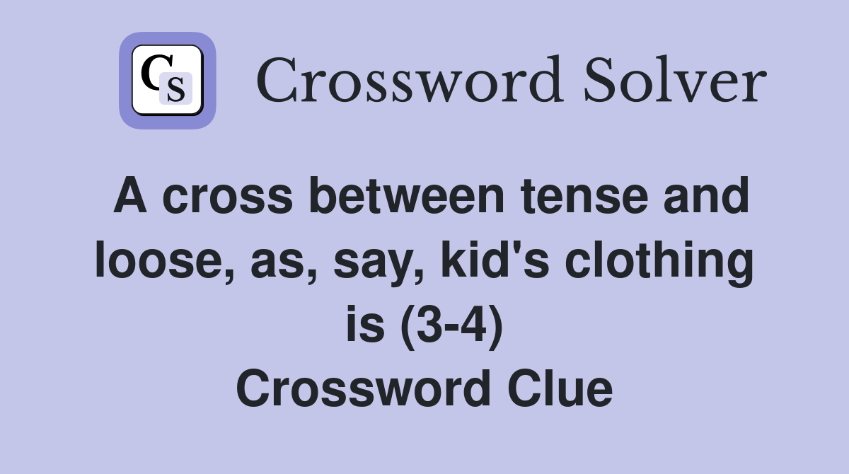 A cross between tense and loose, as, say, kid's clothing is (3-4) Crossword Clue