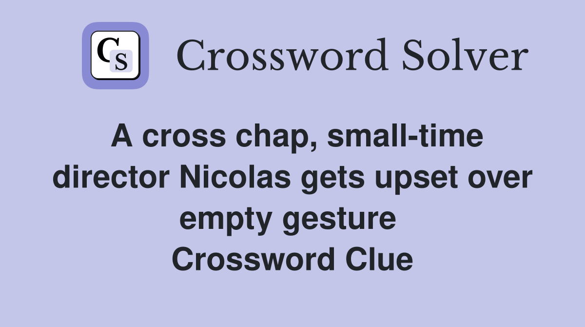 A cross chap, small-time director Nicolas gets upset over empty gesture  Crossword Clue