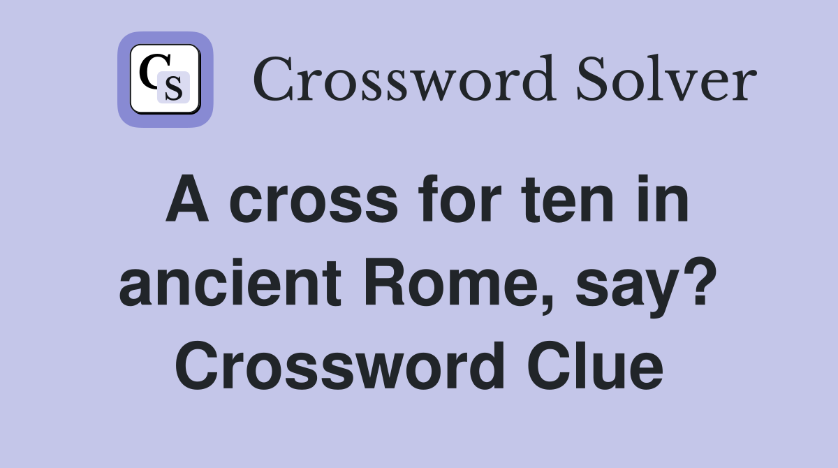 A cross for ten in ancient Rome, say? Crossword Clue