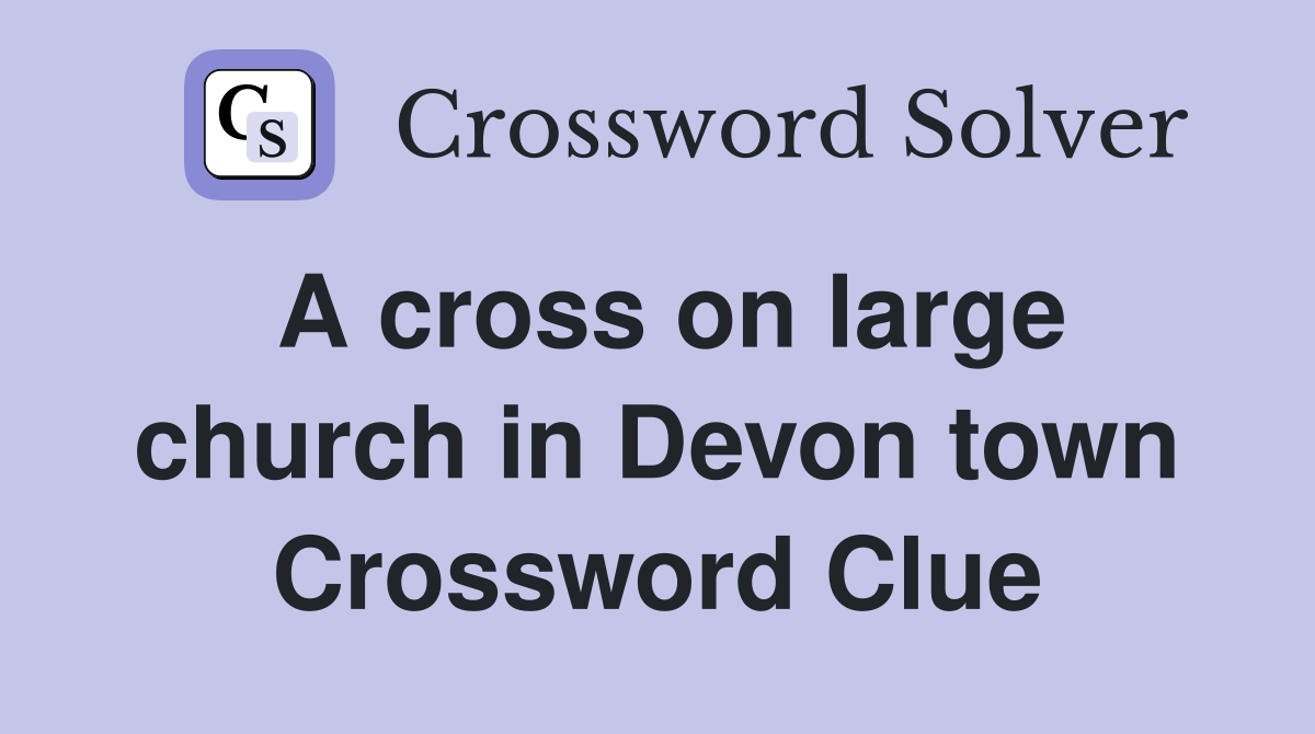 A cross on large church in Devon town Crossword Clue