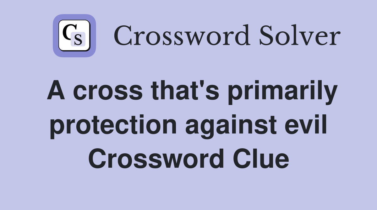 A cross that's primarily protection against evil Crossword Clue