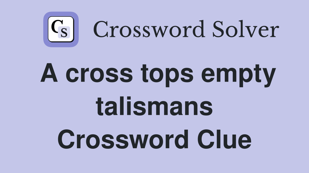 A cross tops empty talismans Crossword Clue