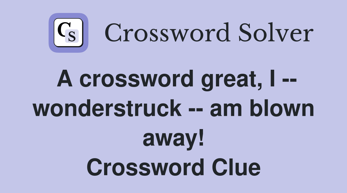 A crossword great, I -- wonderstruck -- am blown away! Crossword Clue