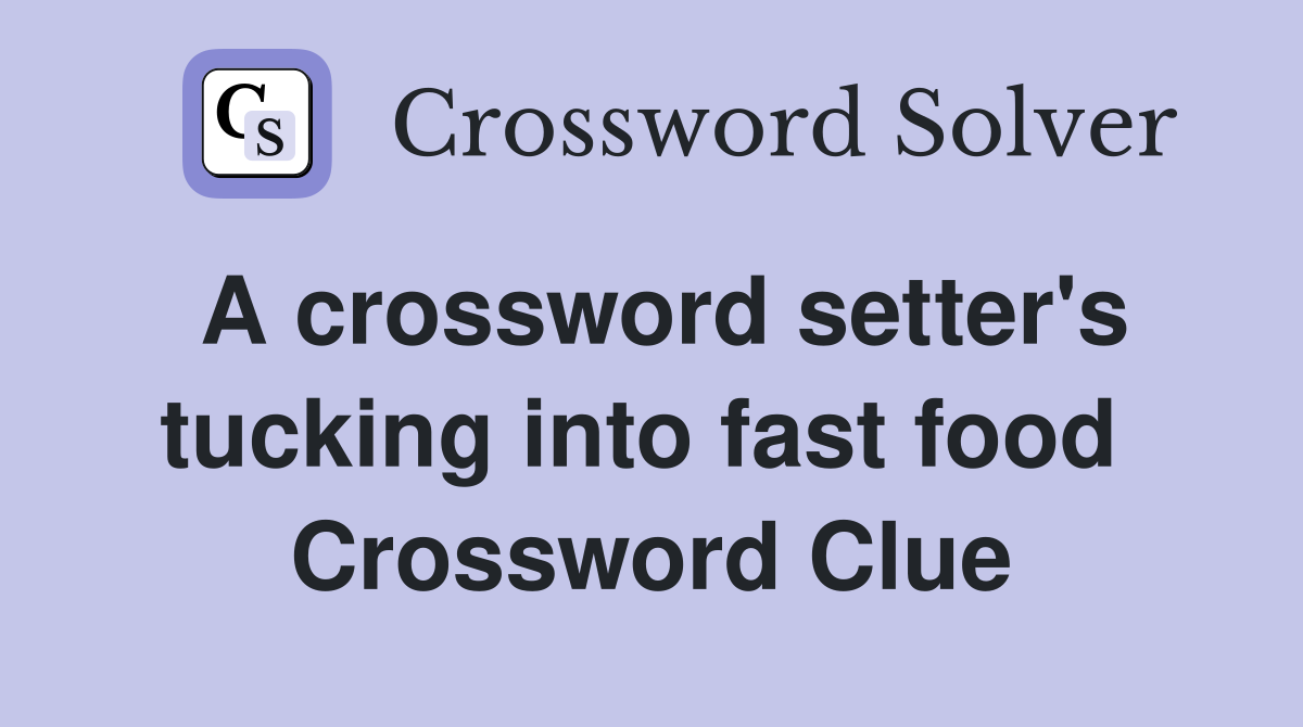 A crossword setter's tucking into fast food  Crossword Clue