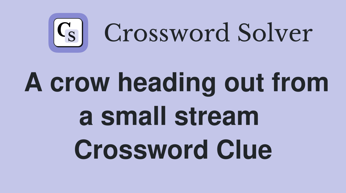A crow heading out from a small stream  Crossword Clue