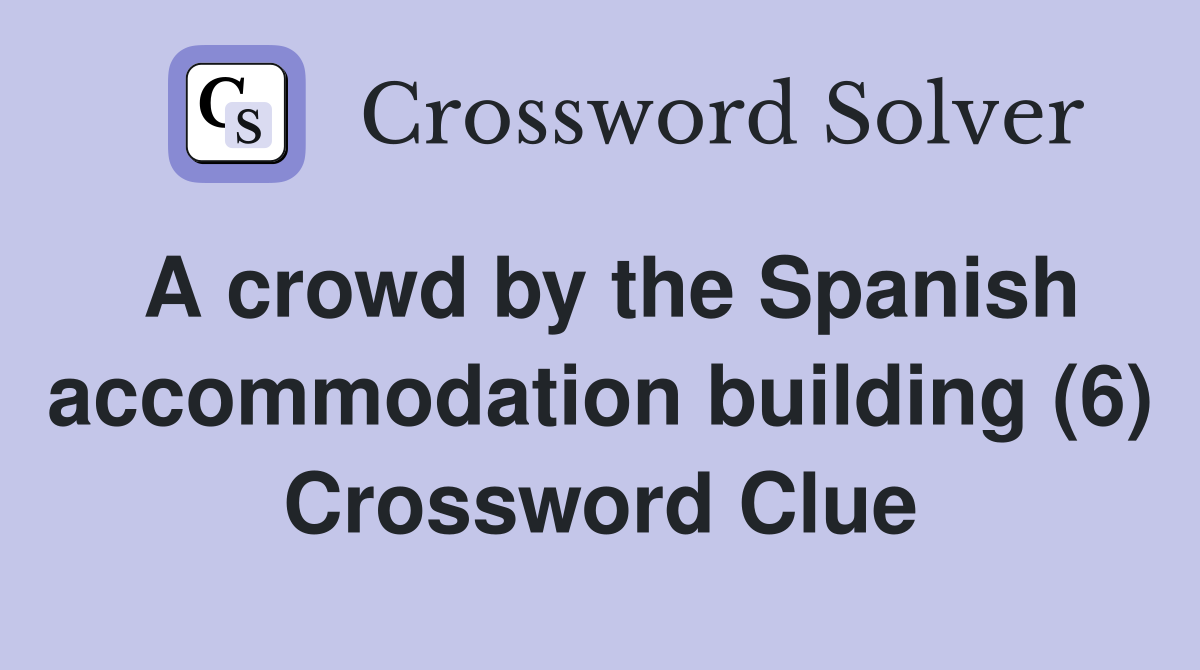 A crowd by the Spanish accommodation building (6) Crossword Clue