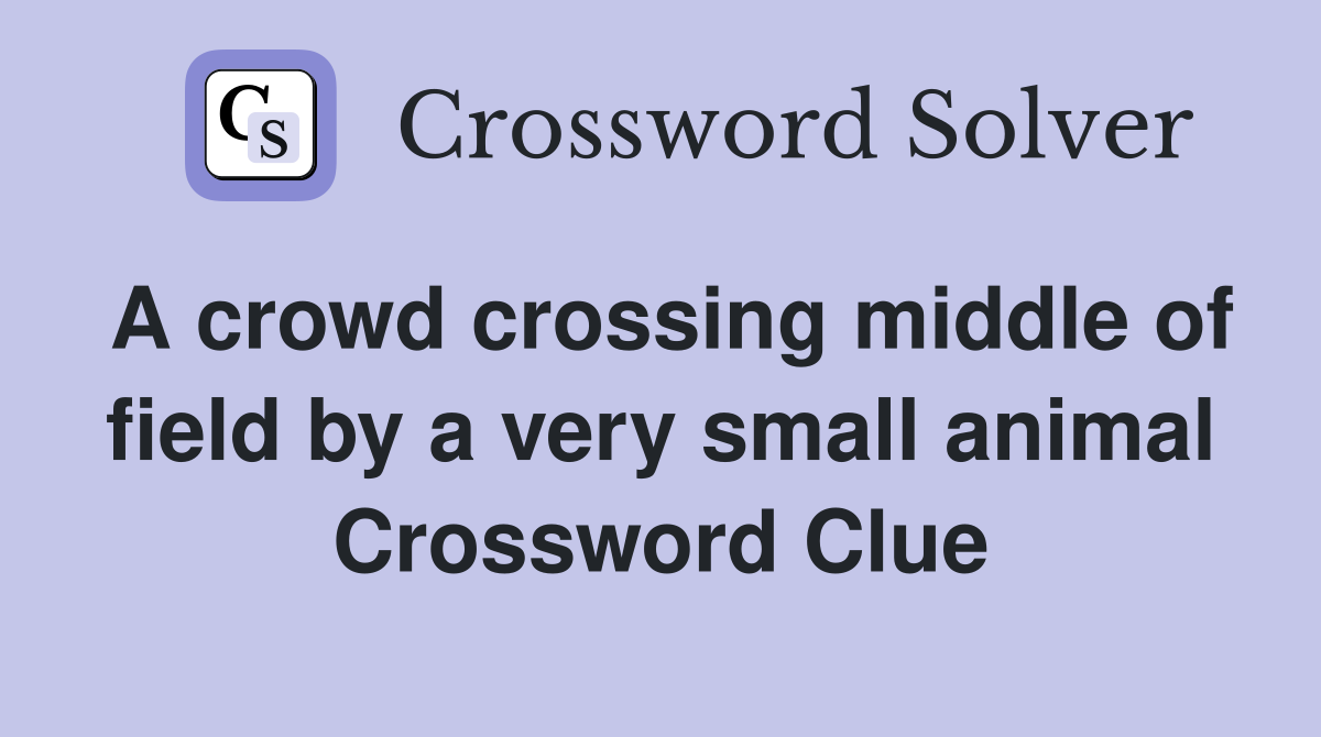 A crowd crossing middle of field by a very small animal Crossword Clue
