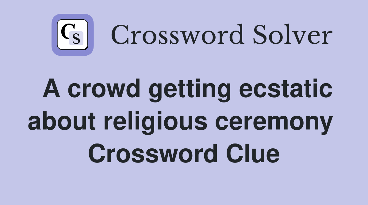 A crowd getting ecstatic about religious ceremony  Crossword Clue