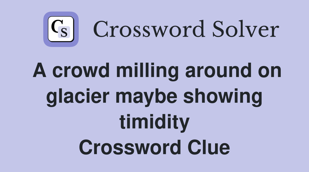 A crowd milling around on glacier maybe showing timidity Crossword Clue
