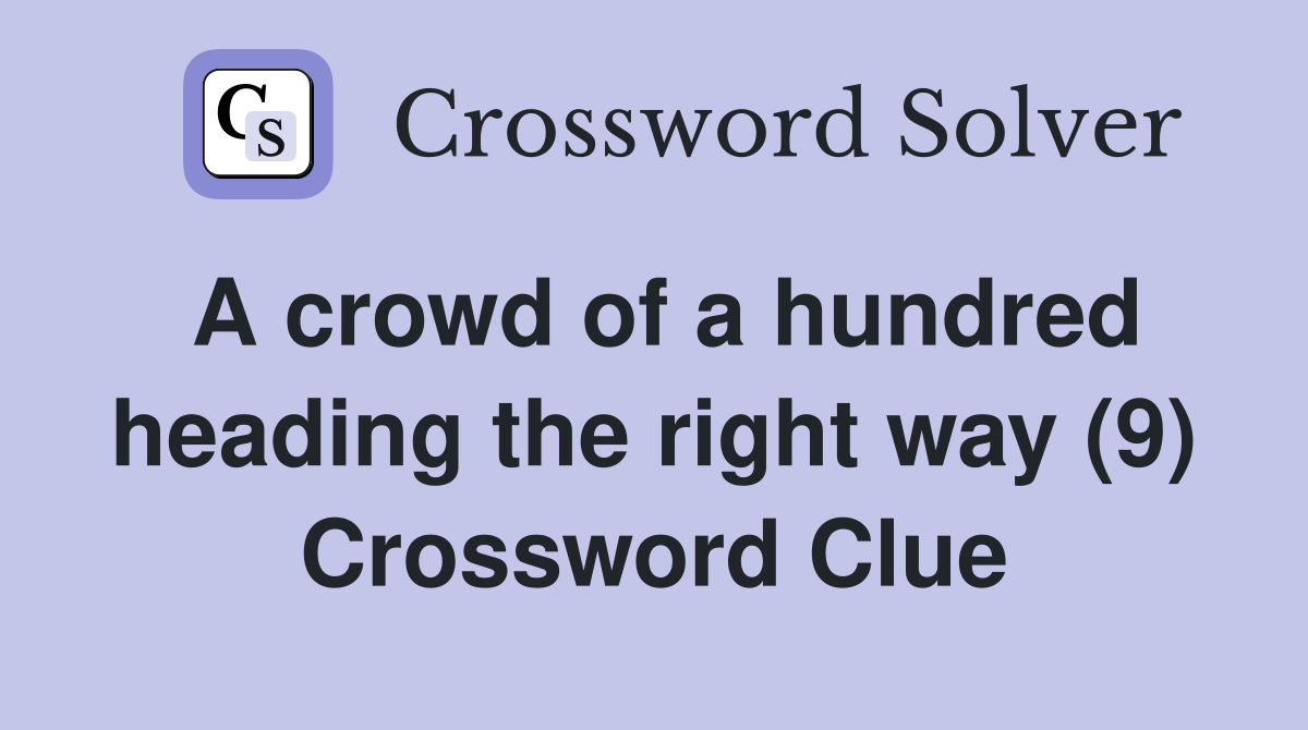 A crowd of a hundred heading the right way (9) Crossword Clue