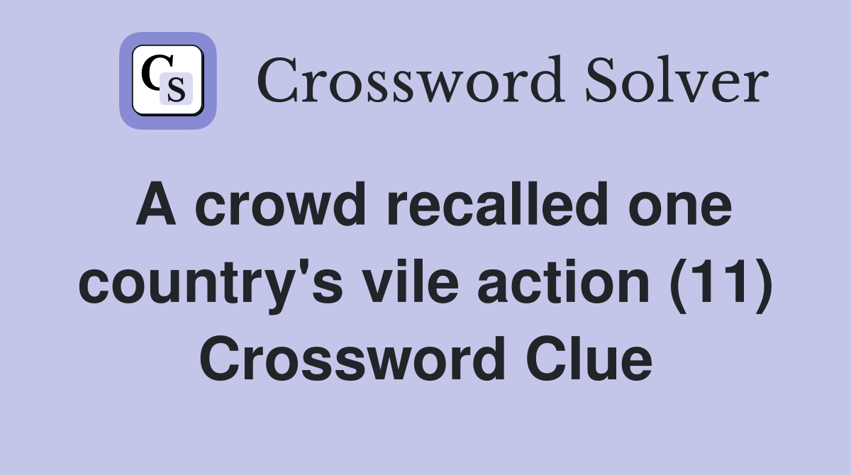 A crowd recalled one country's vile action (11) Crossword Clue