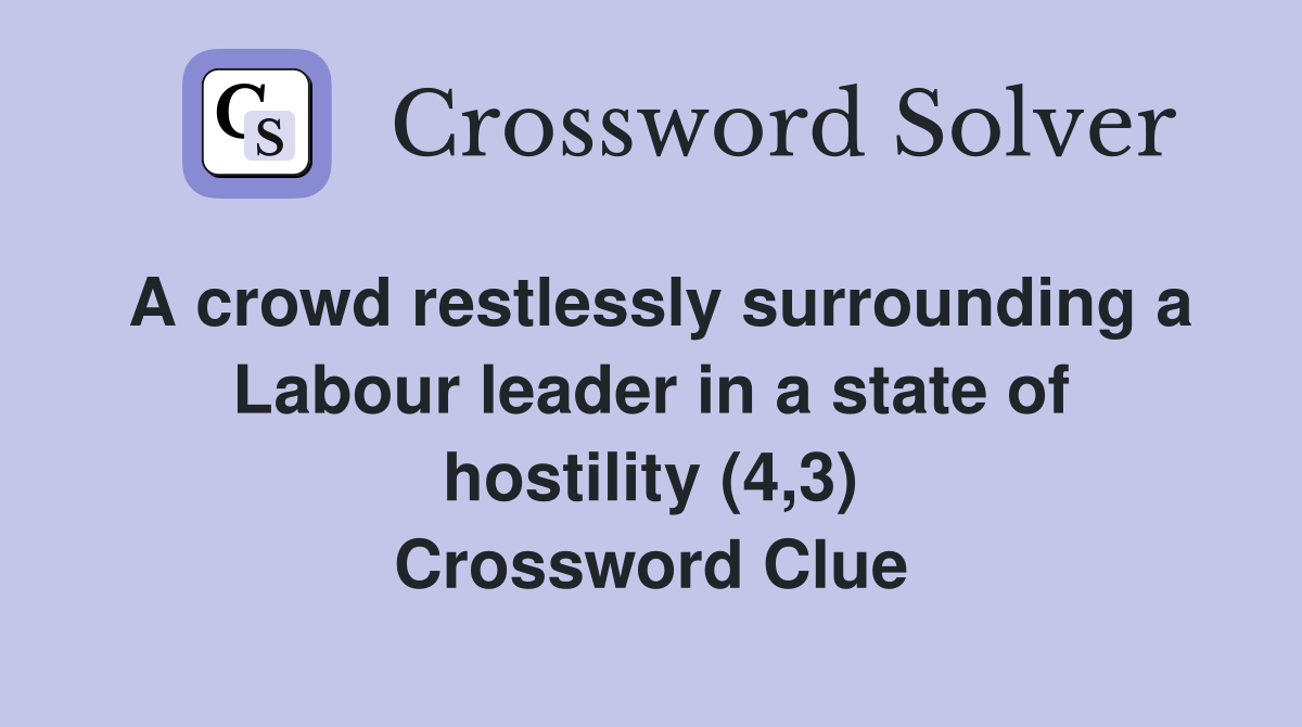 A crowd restlessly surrounding a Labour leader in a state of hostility (4,3) Crossword Clue