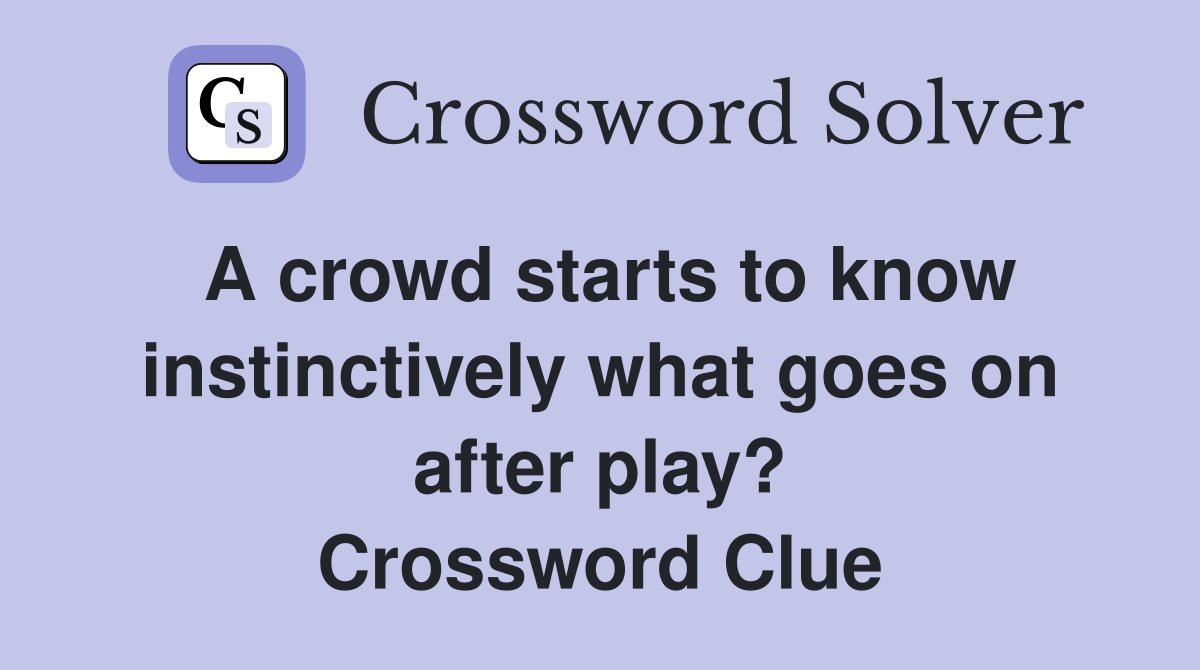 A crowd starts to know instinctively what goes on after play? Crossword Clue