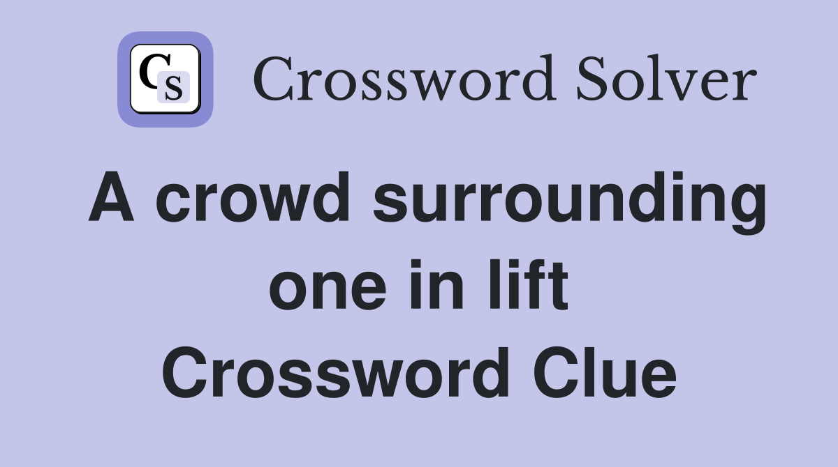 A crowd surrounding one in lift Crossword Clue