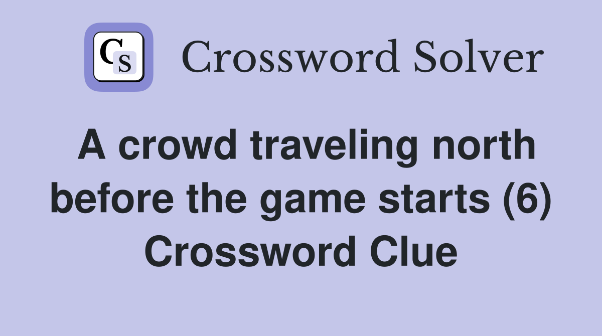 A crowd traveling north before the game starts (6) Crossword Clue