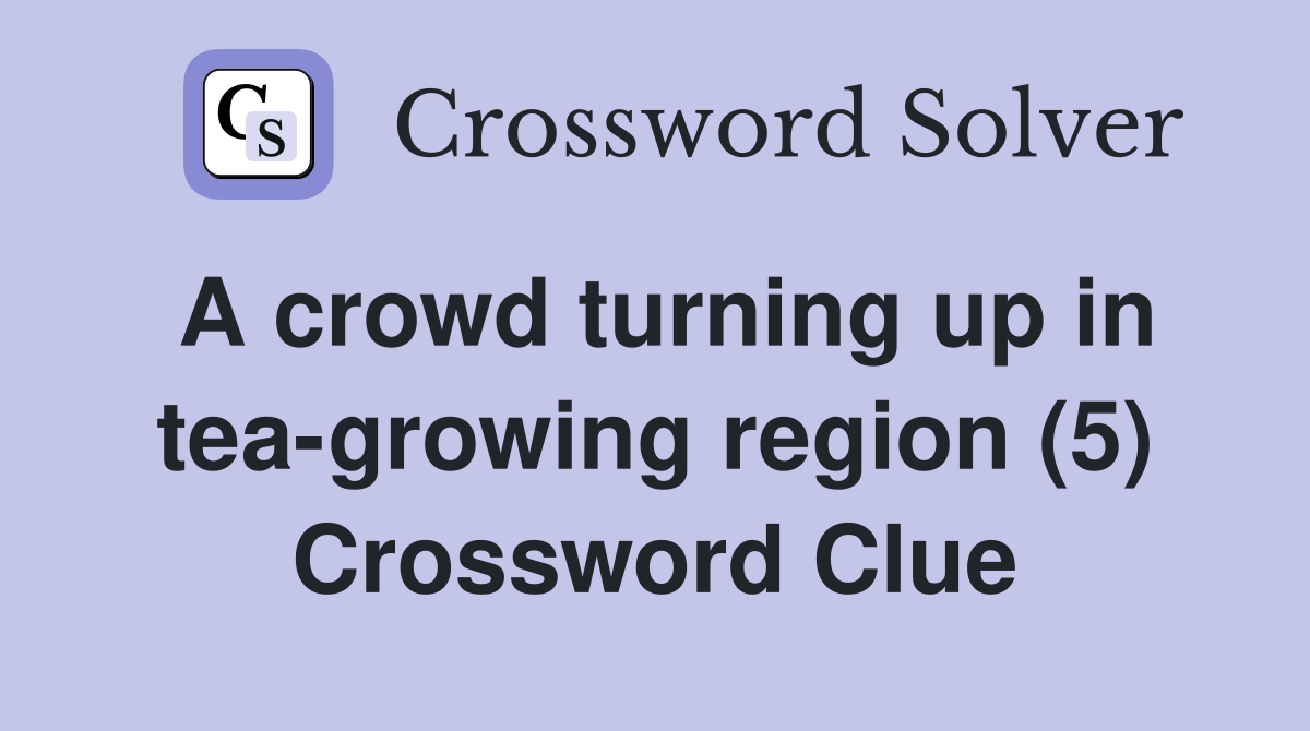 A crowd turning up in tea-growing region (5) Crossword Clue