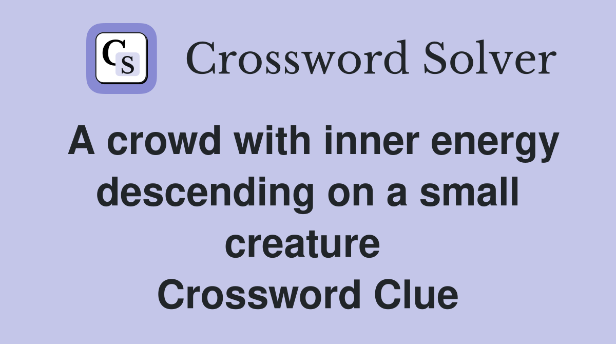 A crowd with inner energy descending on a small creature  Crossword Clue