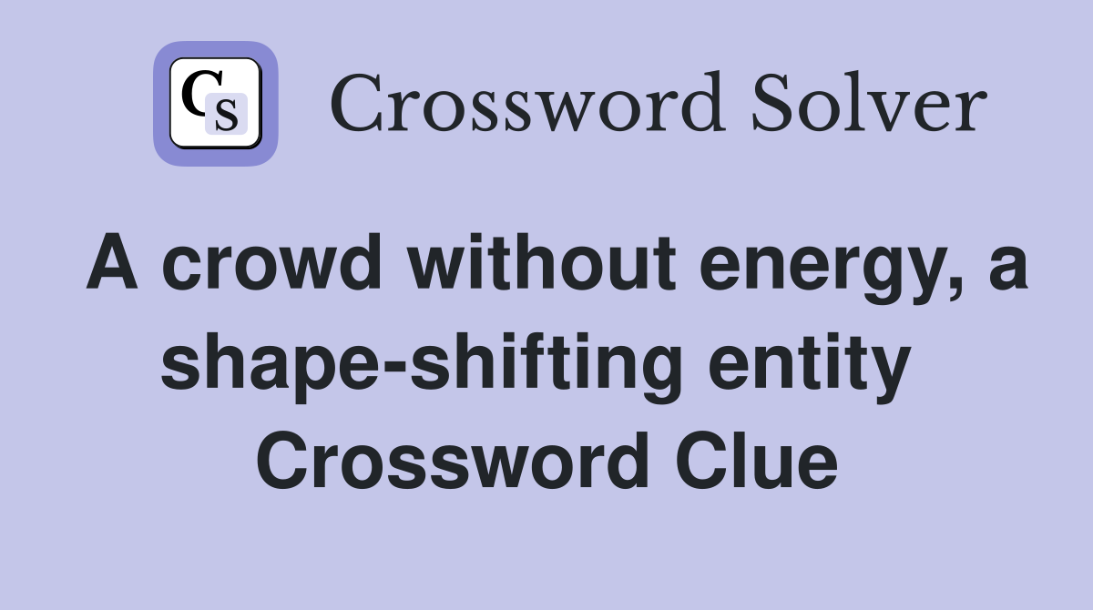 A crowd without energy, a shape-shifting entity  Crossword Clue