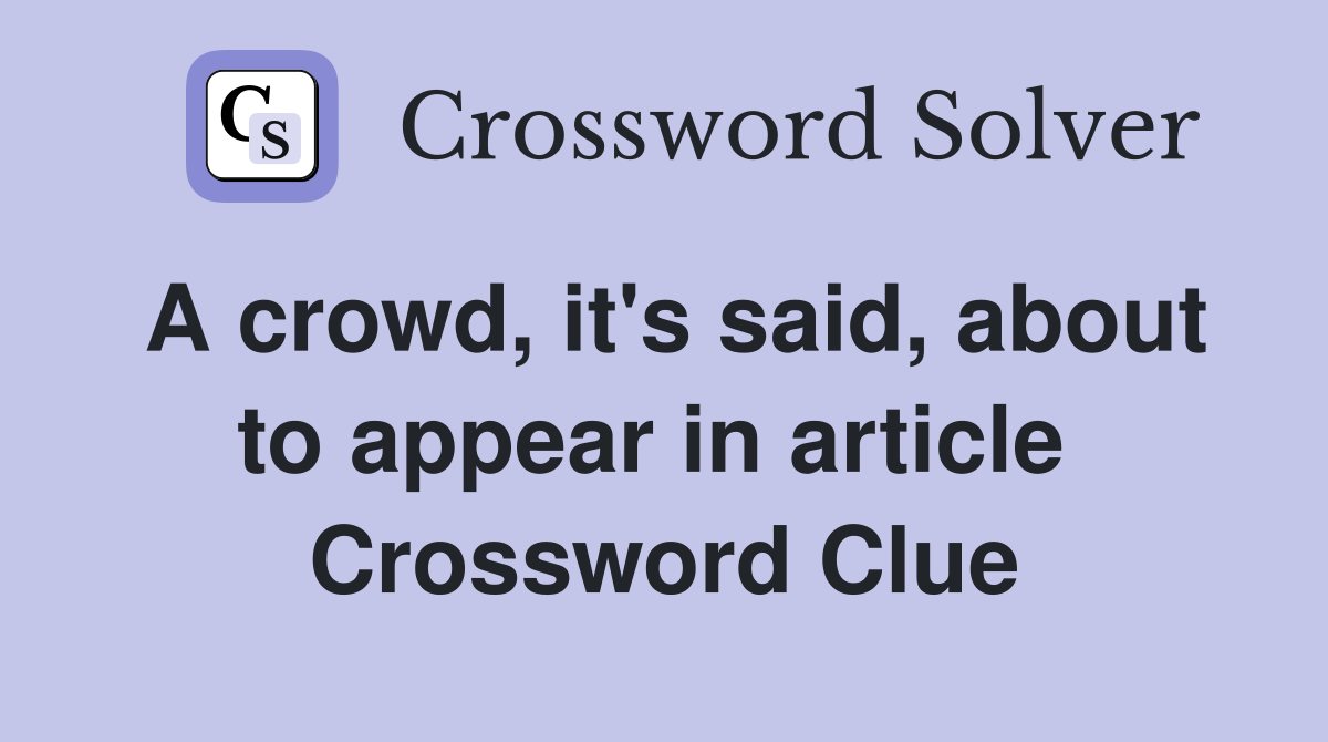 A crowd, it's said, about to appear in article  Crossword Clue