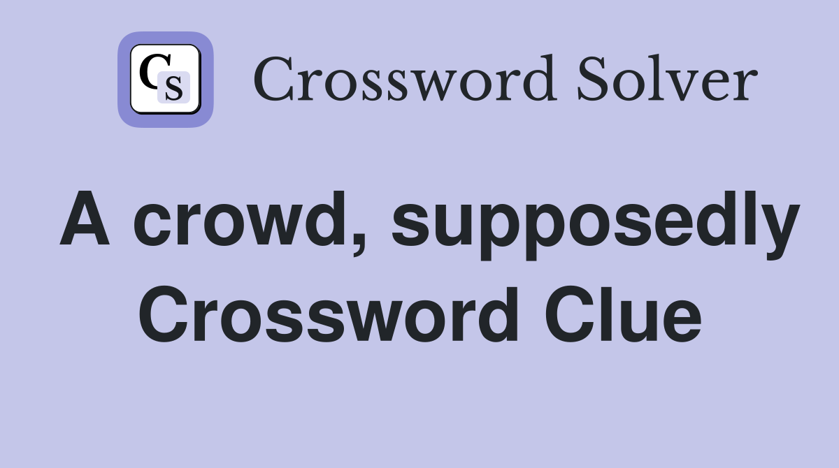 A crowd, supposedly Crossword Clue