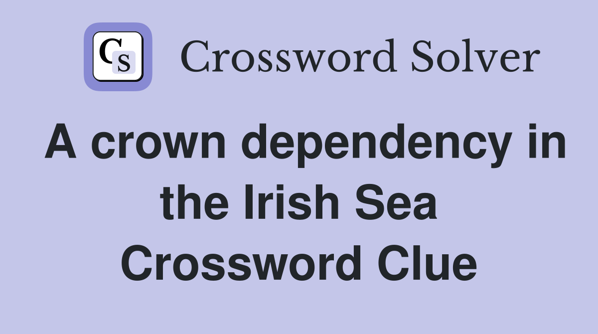A crown dependency in the Irish Sea Crossword Clue