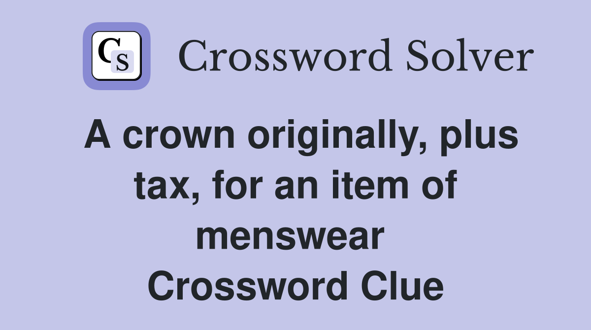 A crown originally, plus tax, for an item of menswear  Crossword Clue