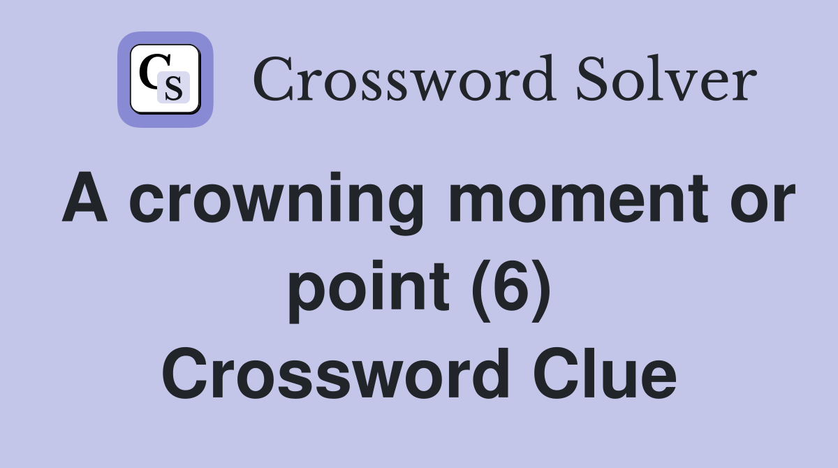A crowning moment or point (6) Crossword Clue