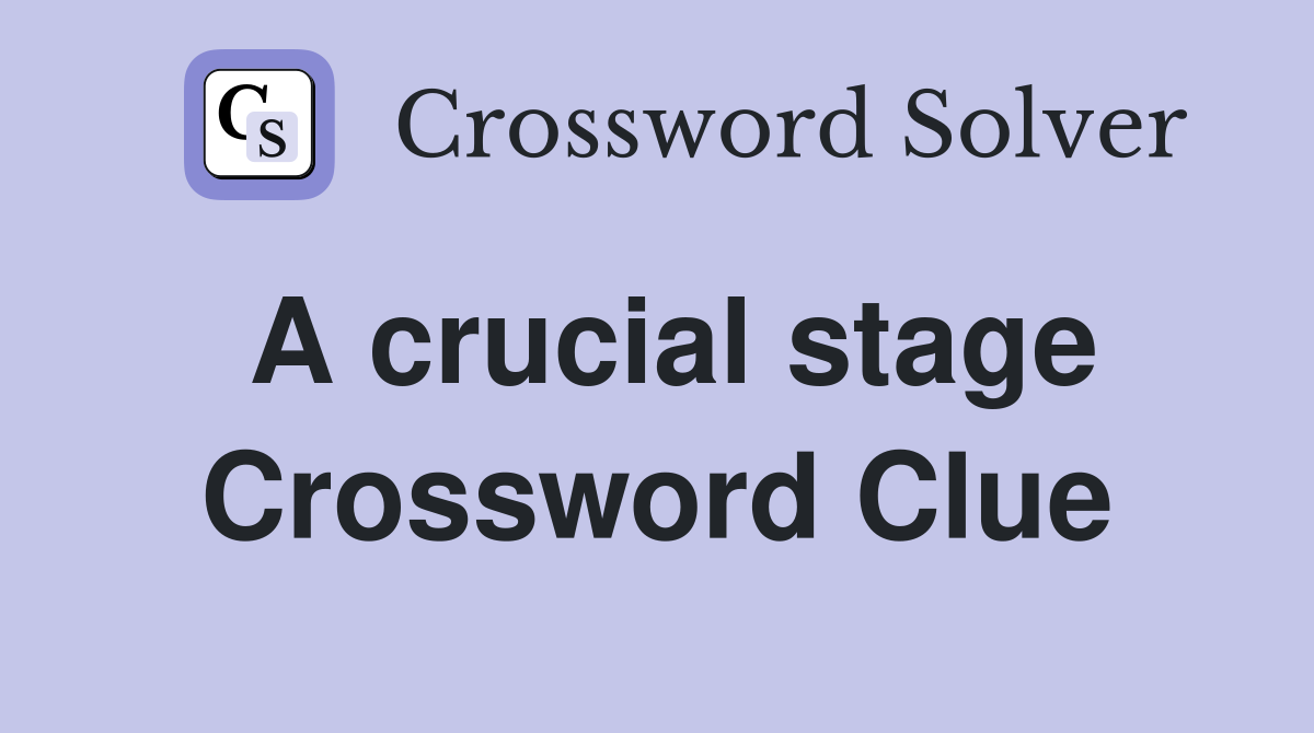 A crucial stage Crossword Clue