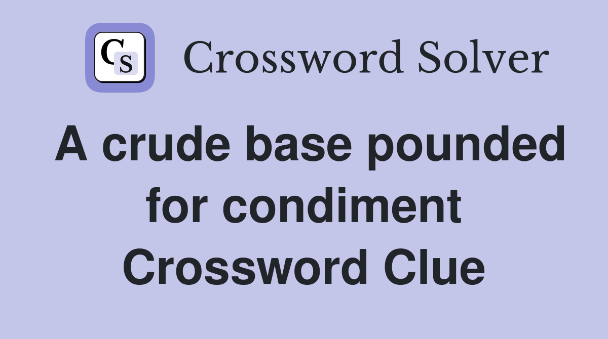 A crude base pounded for condiment Crossword Clue