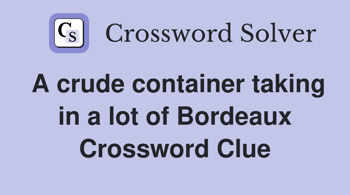 A crude container taking in a lot of Bordeaux Crossword Clue