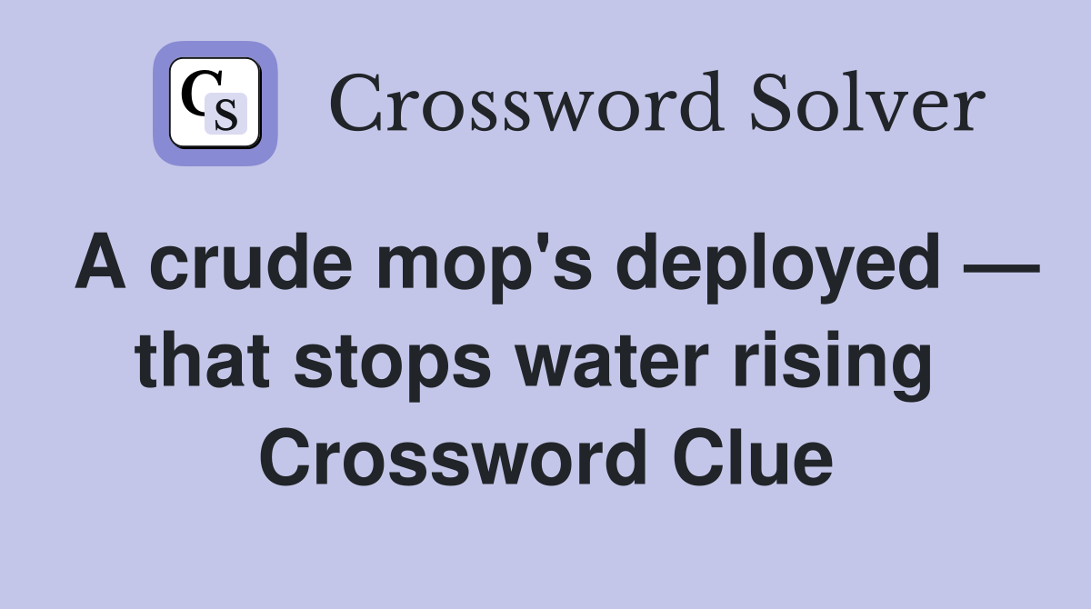 A crude mop's deployed — that stops water rising  Crossword Clue