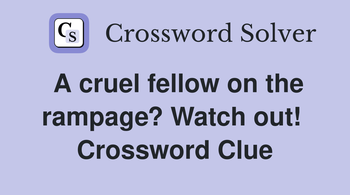 A cruel fellow on the rampage? Watch out!  Crossword Clue