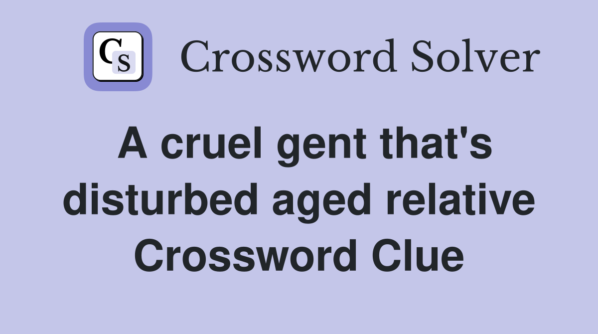 A cruel gent that's disturbed aged relative Crossword Clue