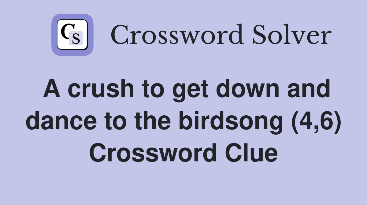 A crush to get down and dance to the birdsong (4,6) Crossword Clue