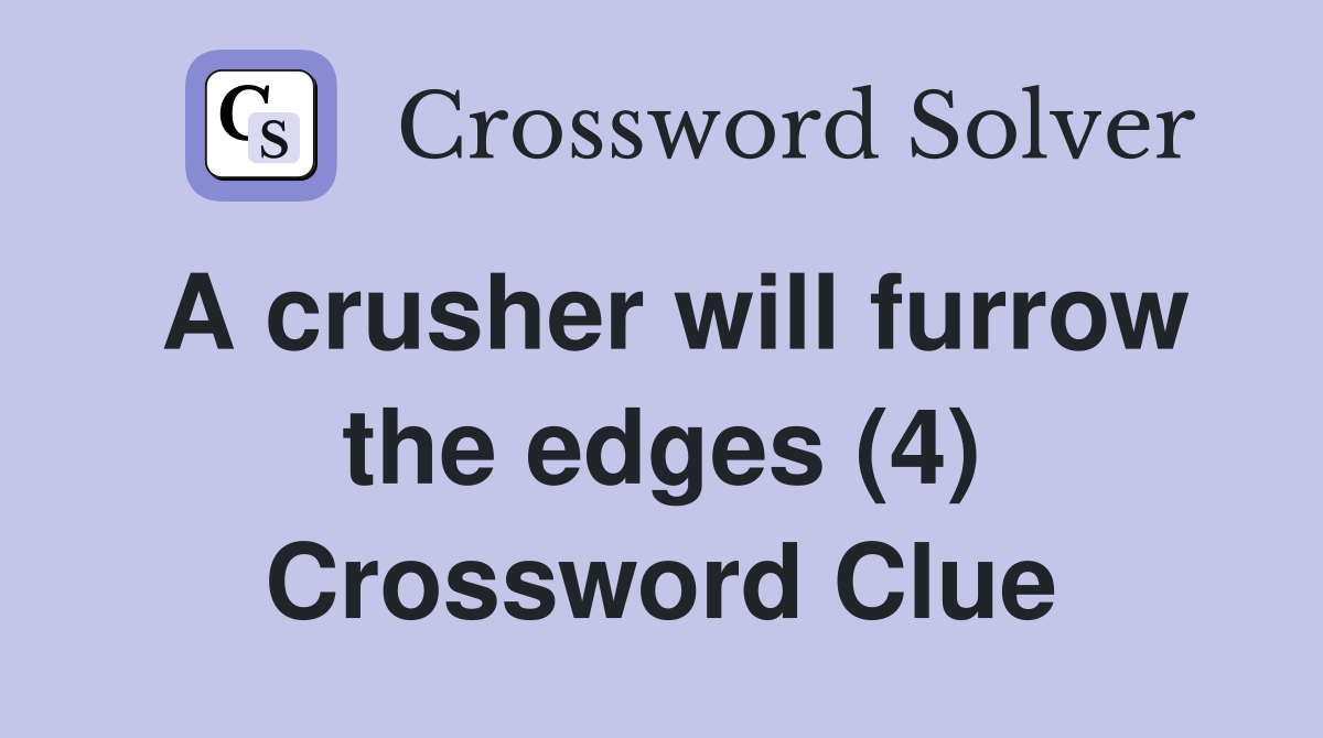 A crusher will furrow the edges (4) Crossword Clue
