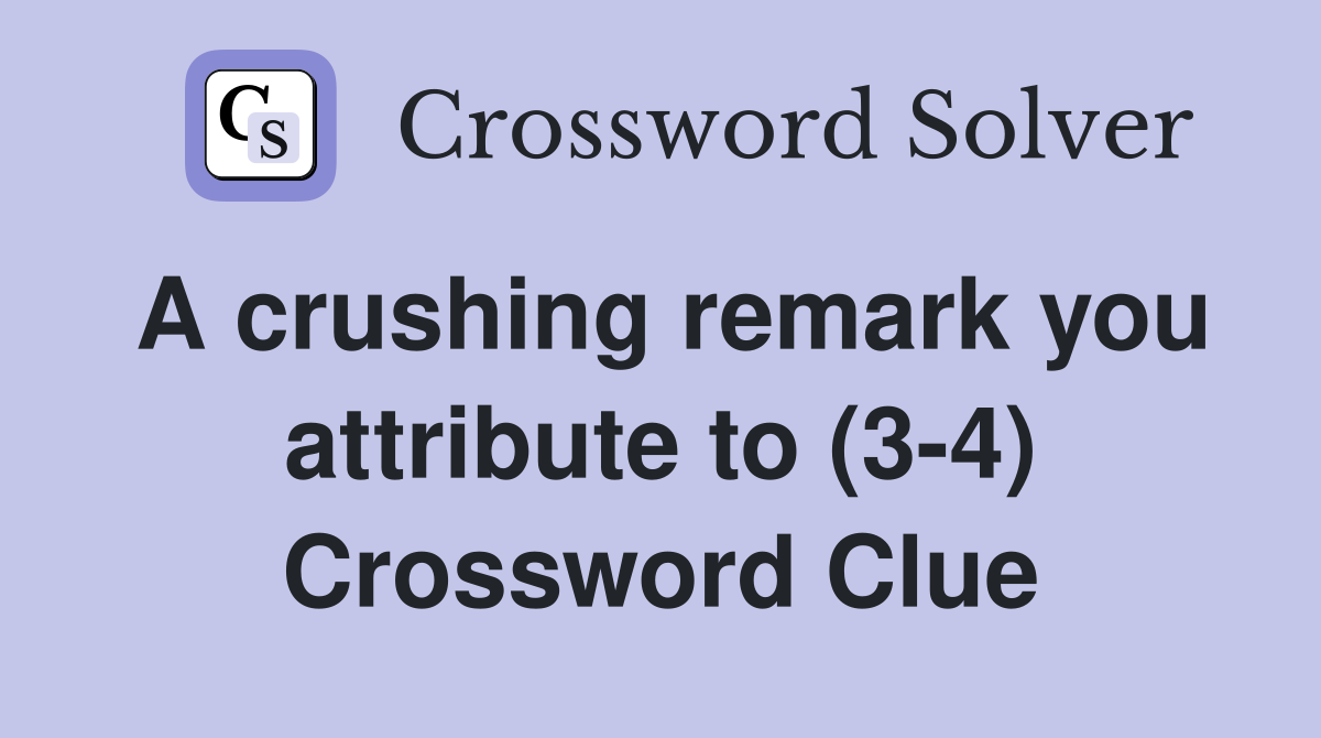 A crushing remark you attribute to (3-4) Crossword Clue