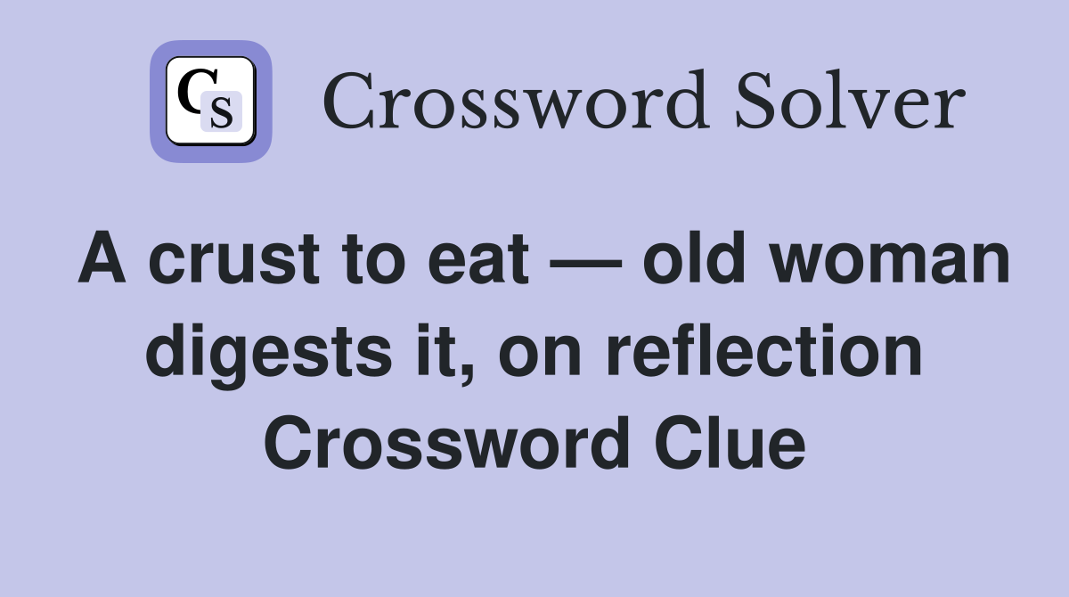 A crust to eat — old woman digests it, on reflection Crossword Clue