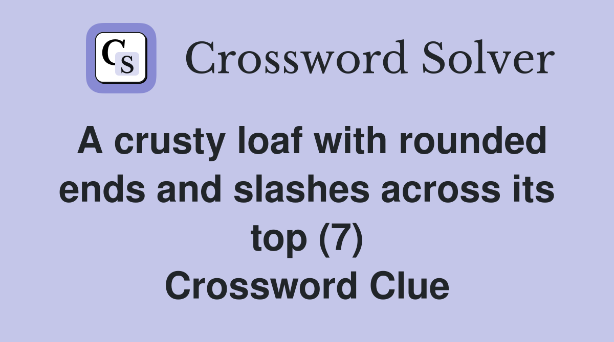 A crusty loaf with rounded ends and slashes across its top (7) Crossword Clue
