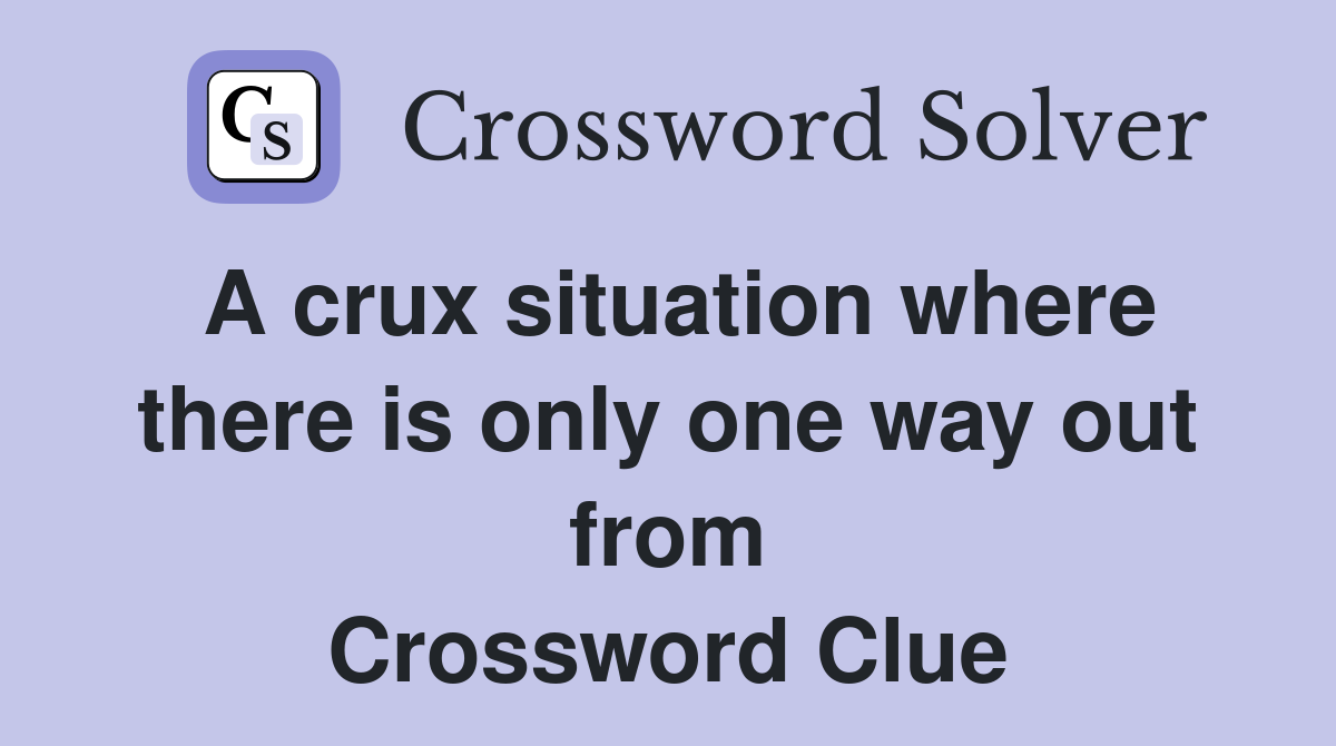 A crux situation where there is only one way out from Crossword Clue