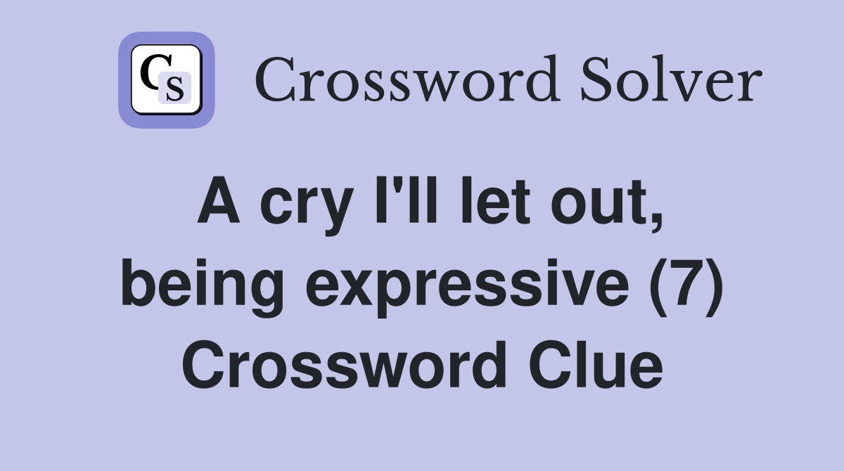 A cry I'll let out, being expressive (7) Crossword Clue