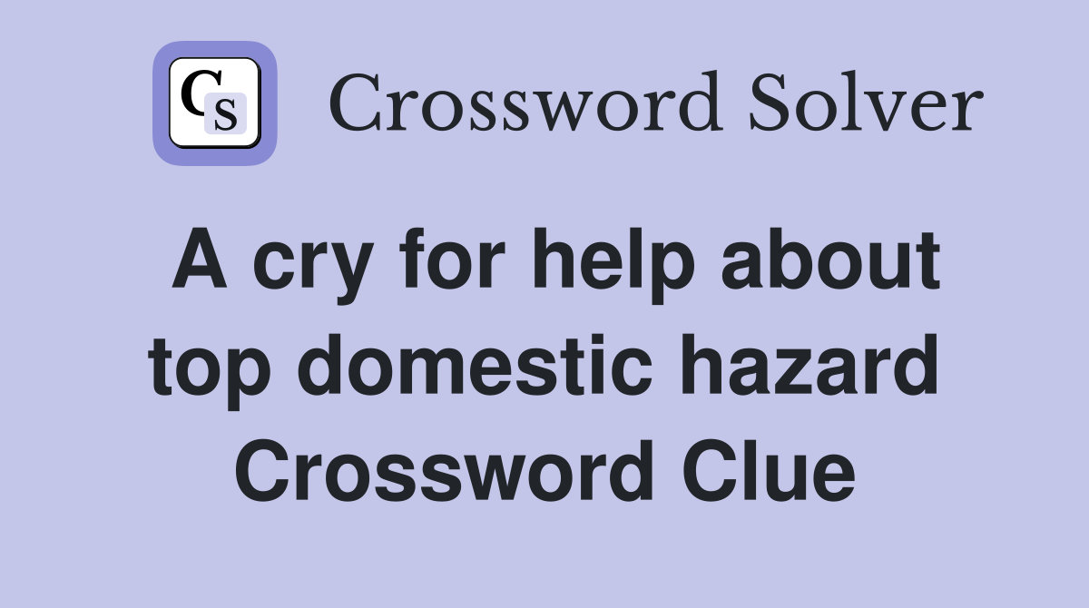 A cry for help about top domestic hazard Crossword Clue