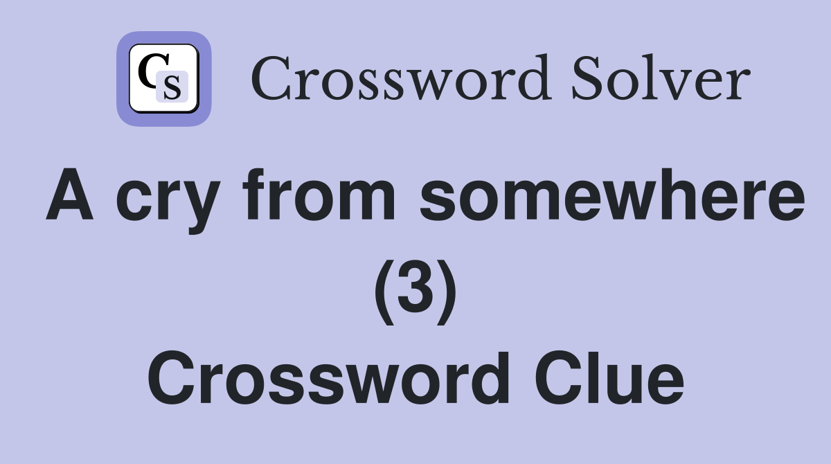 A cry from somewhere (3) Crossword Clue