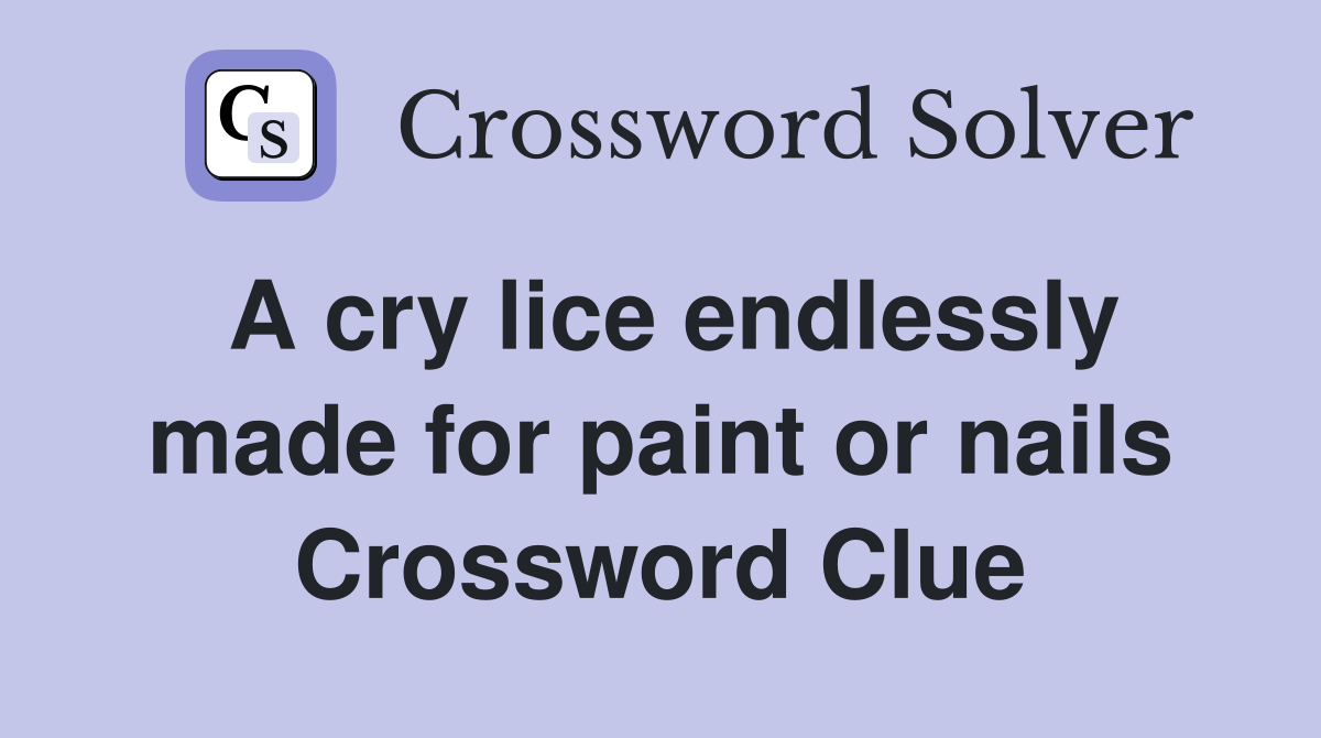 A cry lice endlessly made for paint or nails Crossword Clue
