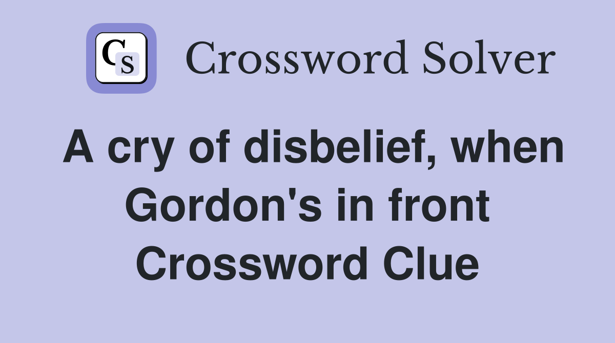 A cry of disbelief, when Gordon's in front Crossword Clue