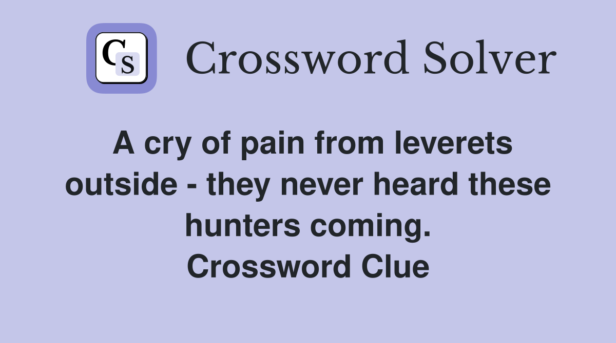 A cry of pain from leverets outside - they never heard these hunters coming. Crossword Clue