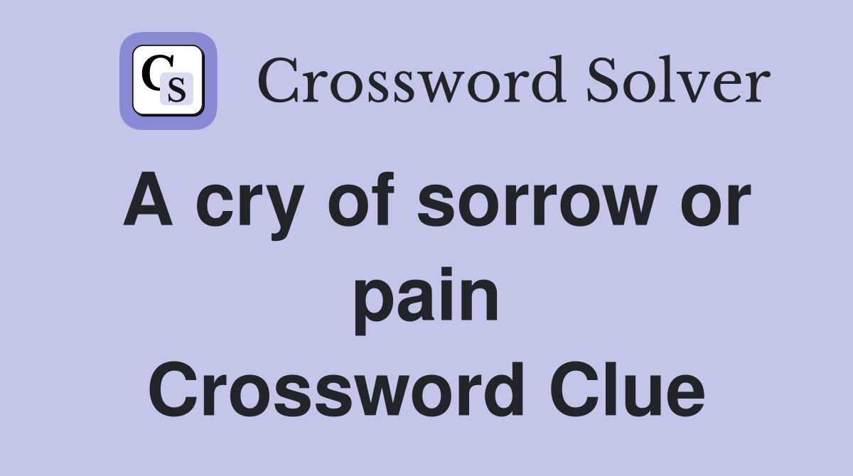 A cry of sorrow or pain Crossword Clue