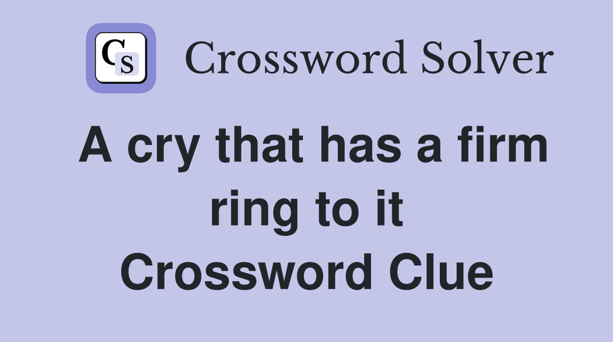 A cry that has a firm ring to it Crossword Clue